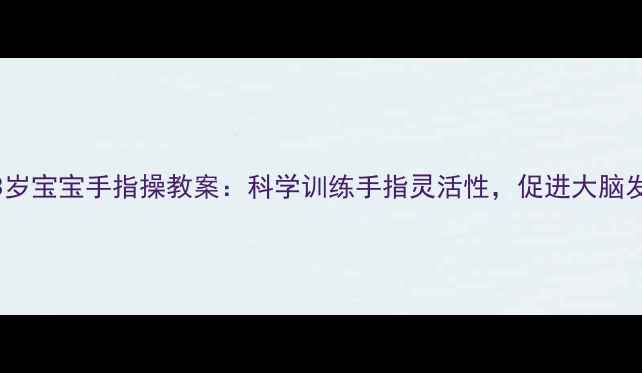 图片 0-3岁宝宝手指操教案：科学训练手指灵活性，促进大脑发育