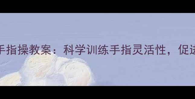 图片 0-3岁宝宝手指操教案：科学训练手指灵活性，促进大脑发育1