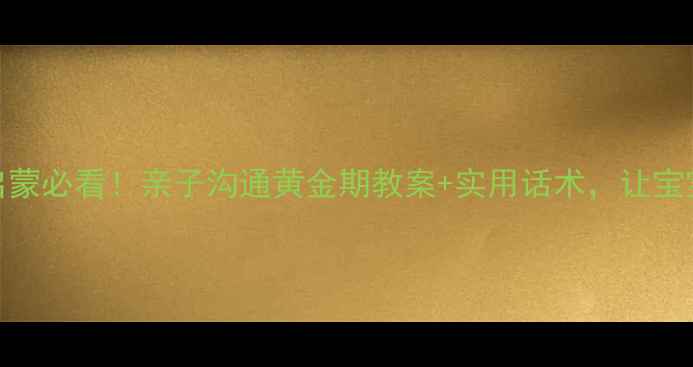 图片 0-3岁宝宝语言启蒙必看！亲子沟通黄金期教案+实用话术，让宝宝开口早更聪明1