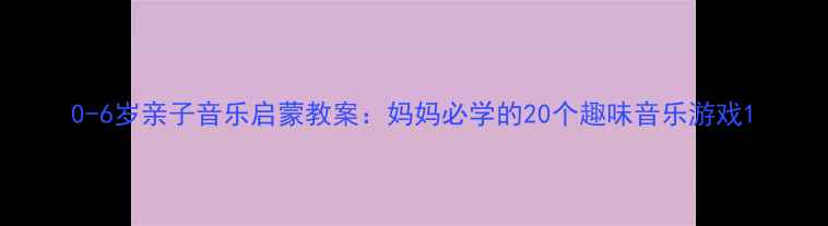 图片 0-6岁亲子音乐启蒙教案：妈妈必学的20个趣味音乐游戏1