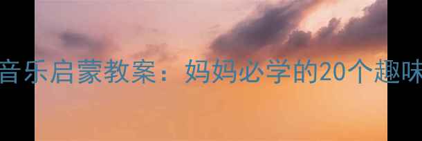 图片 0-6岁亲子音乐启蒙教案：妈妈必学的20个趣味音乐游戏2