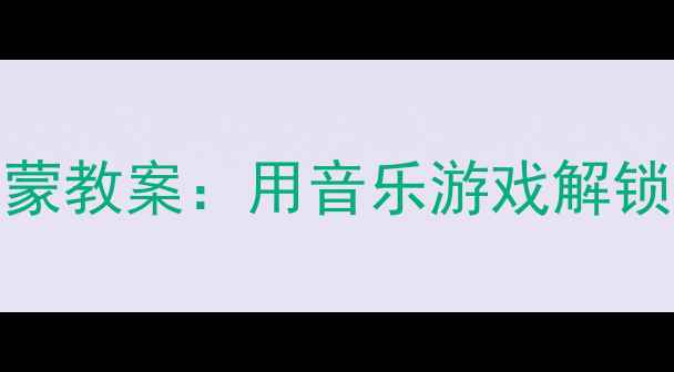 图片 0-6岁亲子音乐启蒙教案：用音乐游戏解锁孩子的爱的喜悦1