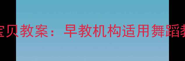 图片 0-6岁儿童舞蹈聪明宝贝教案：早教机构适用舞蹈教学方案与实操指南1