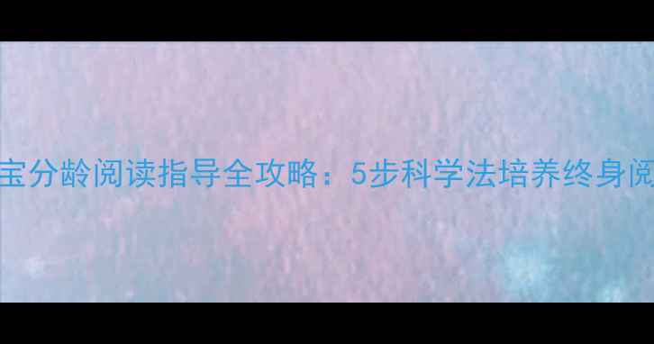 图片 0-6岁宝宝分龄阅读指导全攻略：5步科学法培养终身阅读习惯1