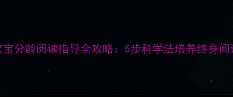 图片 0-6岁宝宝分龄阅读指导全攻略：5步科学法培养终身阅读习惯2