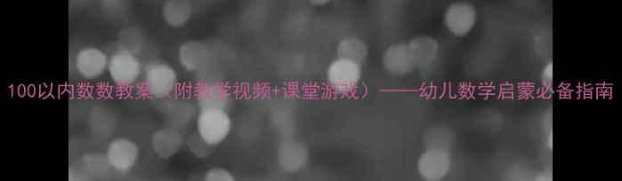 图片 100以内数数教案（附教学视频+课堂游戏）——幼儿数学启蒙必备指南