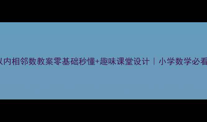图片 100以内相邻数教案零基础秒懂+趣味课堂设计｜小学数学必看干货