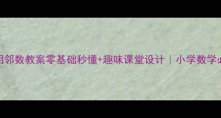 图片 100以内相邻数教案零基础秒懂+趣味课堂设计｜小学数学必看干货1