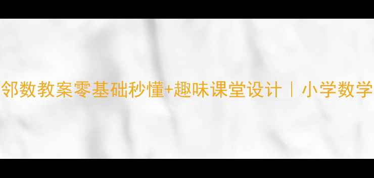 图片 100以内相邻数教案零基础秒懂+趣味课堂设计｜小学数学必看干货2
