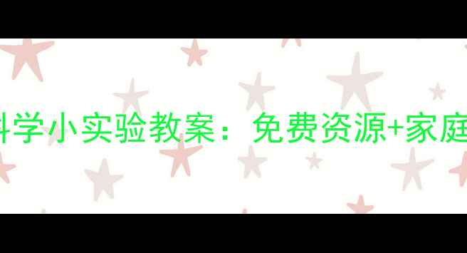 图片 10个亲子科学小实验教案：免费资源+家庭操作指南1