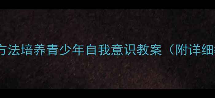 图片 10个心理学方法培养青少年自我意识教案（附详细教学步骤）1