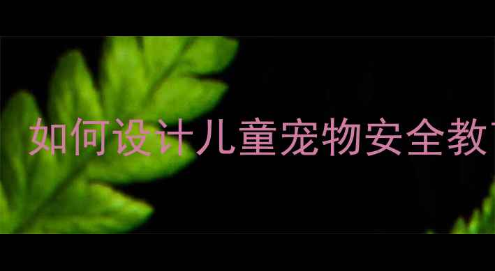 图片 10个真实案例告诉你：如何设计儿童宠物安全教育教案？家长必收藏2
