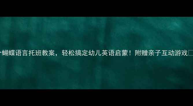 图片 10个蝴蝶语言托班教案，轻松搞定幼儿英语启蒙！附赠亲子互动游戏🦋✨2