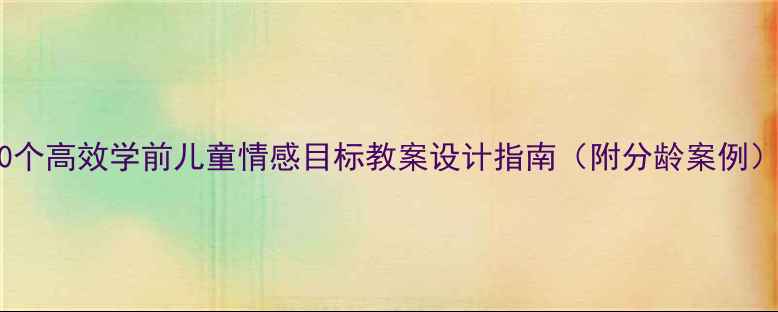 图片 10个高效学前儿童情感目标教案设计指南（附分龄案例）1