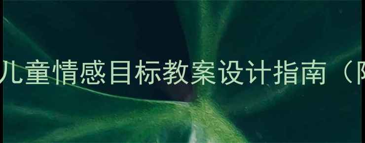 图片 10个高效学前儿童情感目标教案设计指南（附分龄案例）2