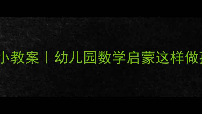 图片 10以内比大小教案｜幼儿园数学启蒙这样做孩子秒懂✨1