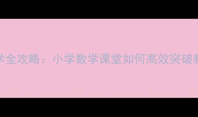 图片 10减法教学全攻略：小学数学课堂如何高效突破教学难点？