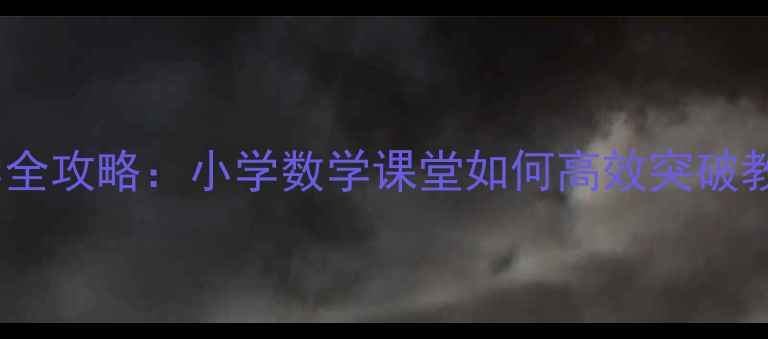 图片 10减法教学全攻略：小学数学课堂如何高效突破教学难点？1