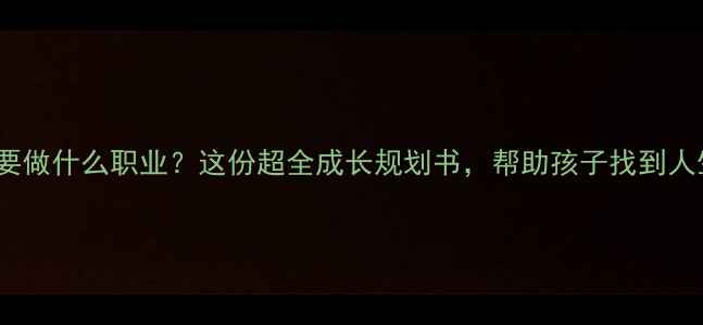 图片 10岁+孩子必看！长大要做什么职业？这份超全成长规划书，帮助孩子找到人生方向｜亲子教育干货