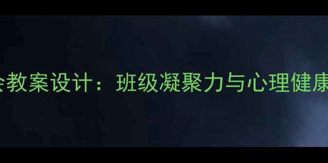 图片 129主题班会教案设计：班级凝聚力与心理健康教育全攻略
