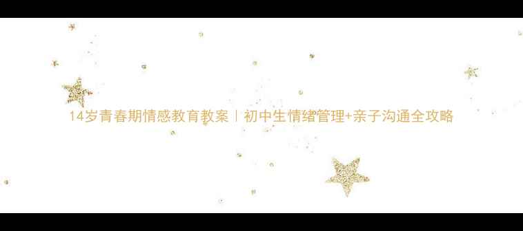 图片 14岁青春期情感教育教案｜初中生情绪管理+亲子沟通全攻略
