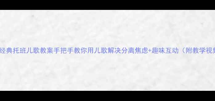 图片 15个经典托班儿歌教案手把手教你用儿歌解决分离焦虑+趣味互动（附教学视频）2