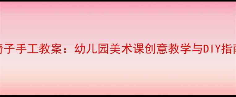 图片 15种造型别致的椅子手工教案：幼儿园美术课创意教学与DIY指南（附材料清单）