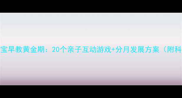 图片 18个月宝宝早教黄金期：20个亲子互动游戏+分月发展方案（附科学依据）