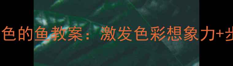 图片 20分钟完成！小班美术彩色的鱼教案：激发色彩想象力+步骤详解（附材料清单）1