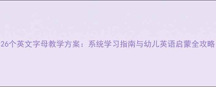 图片 26个英文字母教学方案：系统学习指南与幼儿英语启蒙全攻略