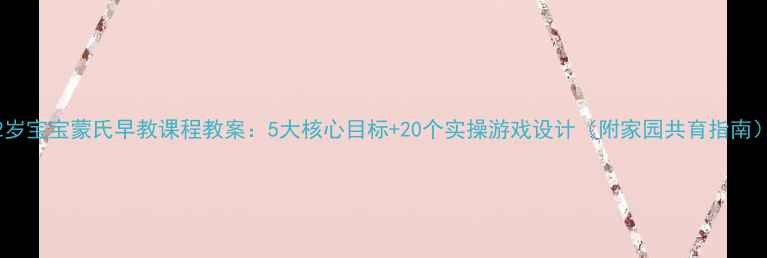 图片 2岁宝宝蒙氏早教课程教案：5大核心目标+20个实操游戏设计（附家园共育指南）