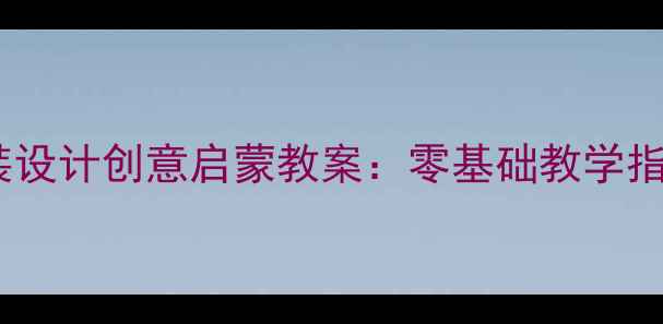 图片 3-12岁儿童服装设计创意启蒙教案：零基础教学指南与作品案例1