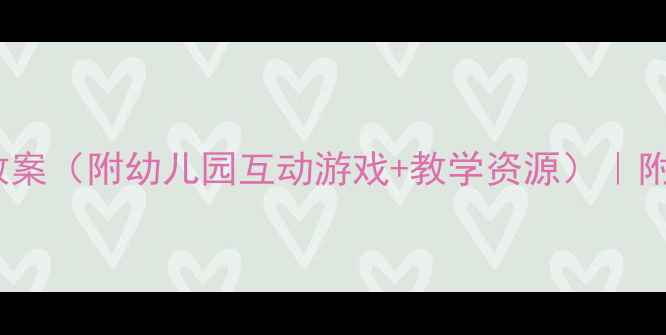 图片 3-4岁学前班音乐教案（附幼儿园互动游戏+教学资源）｜附幼儿音乐启蒙方案