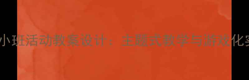 图片 3-4岁幼儿小班活动教案设计：主题式教学与游戏化实践全攻略