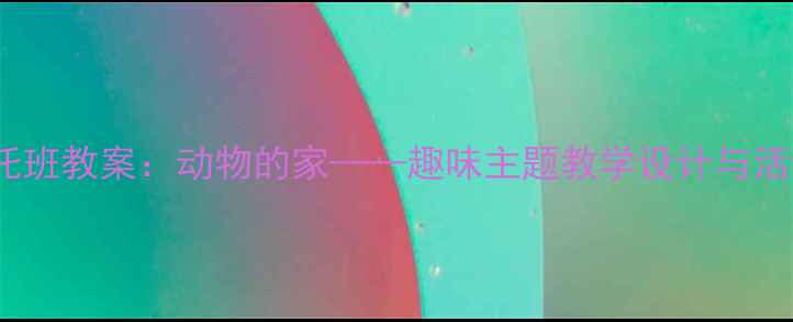 图片 3-4岁托班教案：动物的家——趣味主题教学设计与活动实践