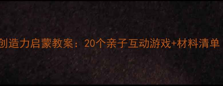 图片 3-6岁儿童美术创造力启蒙教案：20个亲子互动游戏+材料清单（附教学方案）