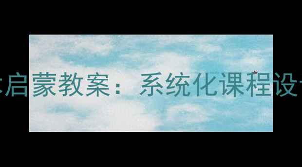 图片 3-6岁创意美术启蒙教案：系统化课程设计与实操指南1