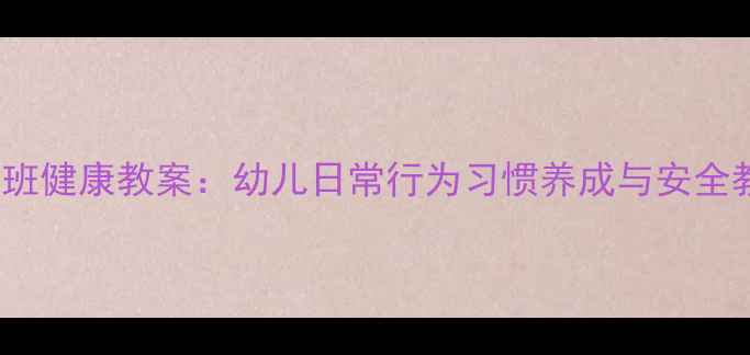 图片 3-6岁学前班健康教案：幼儿日常行为习惯养成与安全教育全攻略