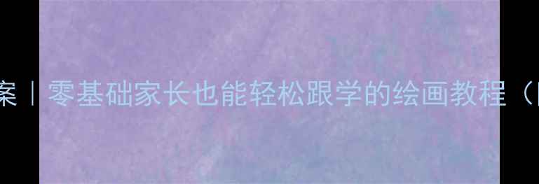 图片 3-6岁宝宝创意绘画启蒙教案｜零基础家长也能轻松跟学的绘画教程（附材料清单+作品参考）✨1