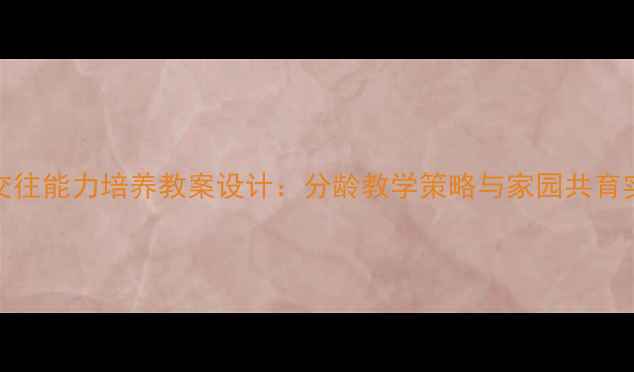 图片 3-6岁幼儿人际交往能力培养教案设计：分龄教学策略与家园共育实践（附案例）1