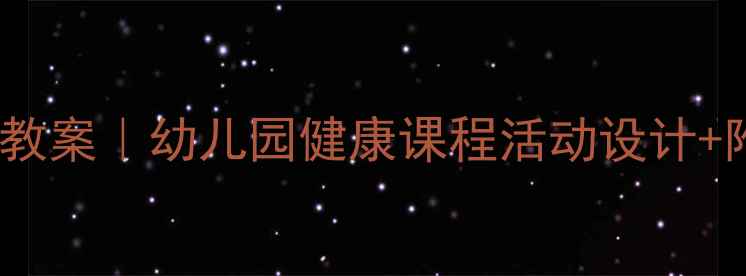 图片 3-6岁幼儿健康教案｜幼儿园健康课程活动设计+附详细教学方案