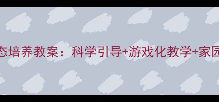 图片 3-6岁幼儿健康步态培养教案：科学引导+游戏化教学+家园共育的完整方案2