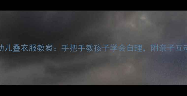 图片 3-6岁幼儿叠衣服教案：手把手教孩子学会自理，附亲子互动游戏1