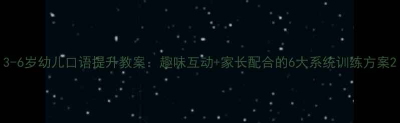 图片 3-6岁幼儿口语提升教案：趣味互动+家长配合的6大系统训练方案2