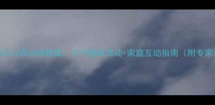 图片 3-6岁幼儿口语训练教案：12个趣味活动+家庭互动指南（附专家建议）2