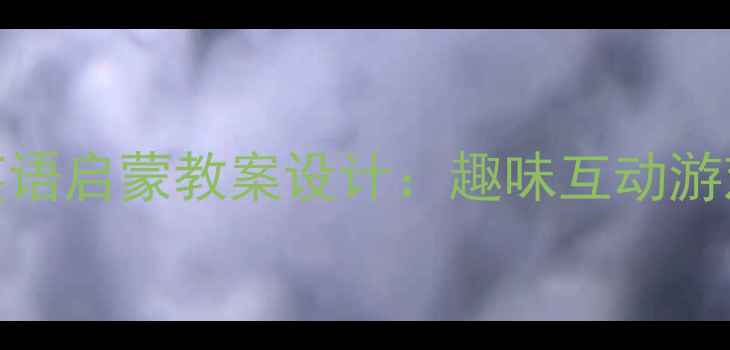 图片 3-6岁幼儿家庭英语启蒙教案设计：趣味互动游戏+实用资源推荐