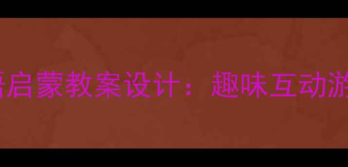 图片 3-6岁幼儿家庭英语启蒙教案设计：趣味互动游戏+实用资源推荐1