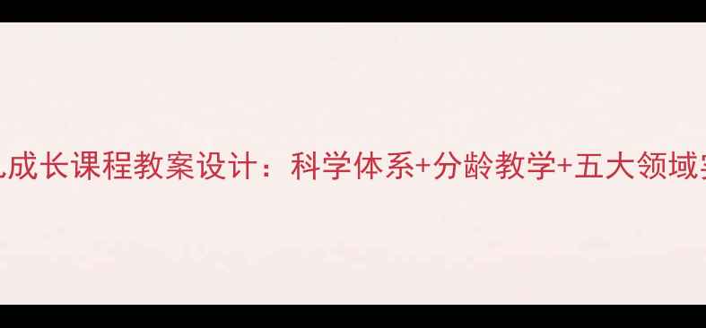 图片 3-6岁幼儿成长课程教案设计：科学体系+分龄教学+五大领域实操案例2