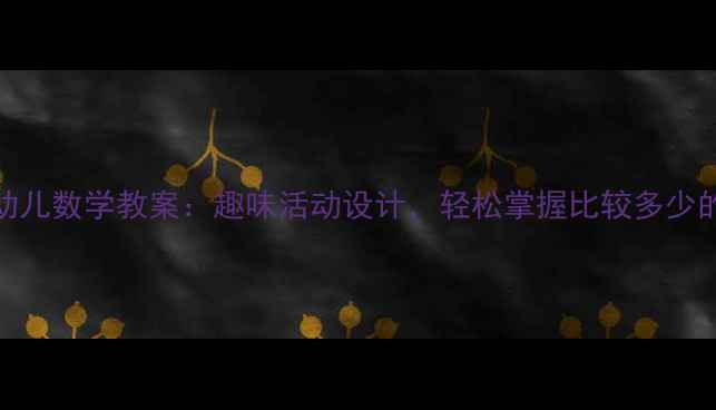 图片 3-6岁幼儿数学教案：趣味活动设计，轻松掌握比较多少的方法1