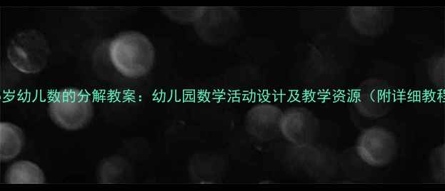 图片 3-6岁幼儿数的分解教案：幼儿园数学活动设计及教学资源（附详细教程）